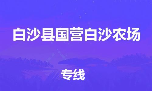 南海到白沙国营白沙农场物流公司-南海到白沙国营白沙农场货运公司-南海到中南物流