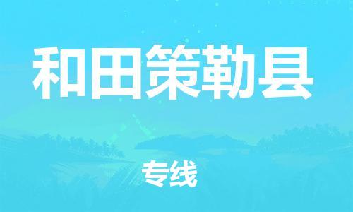 天津到和田策勒县物流公司-天津到和田策勒县专线-展晟物流价格实惠