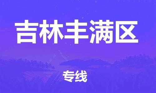 天津到吉林丰满区物流公司-天津到吉林丰满区专线-展晟物流价格实惠