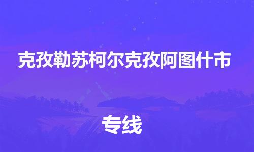 天津到克孜勒苏柯尔克孜阿图什市物流公司-天津到克孜勒苏柯尔克孜阿图什市专线-展晟物流价格实惠