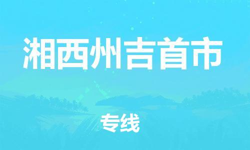 龙江镇到湘西州吉首市物流公司-龙江镇到湘西州吉首市货运公司-龙江到中南物流