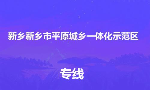 龙江镇到新乡新乡市平原城乡一体化示范区物流公司-龙江镇到新乡新乡市平原城乡一体化示范区货运公司-龙江到中南物流