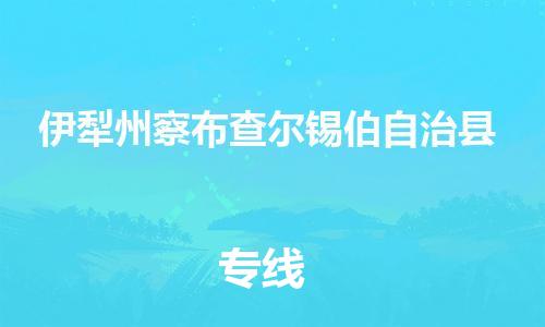 天津到伊犁州察布查尔锡伯自治县物流公司-天津到伊犁州察布查尔锡伯自治县专线-展晟物流价格实惠