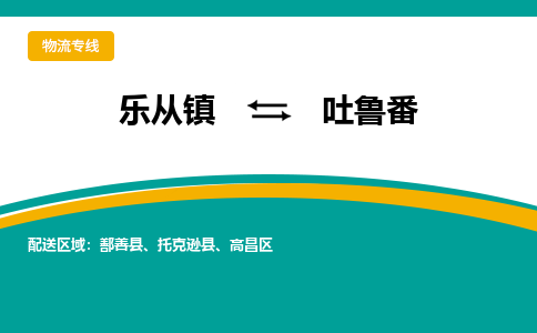 乐从镇到吐鲁番托克逊县物流专线|吐鲁番托克逊县到乐从镇货运-乐从到西北物流